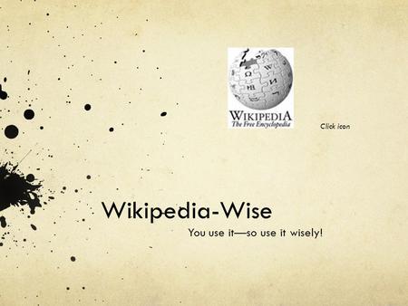Wikipedia-Wise You use it—so use it wisely! Click icon.