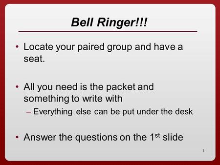 1 Bell Ringer!!! Locate your paired group and have a seat. All you need is the packet and something to write with –Everything else can be put under the.