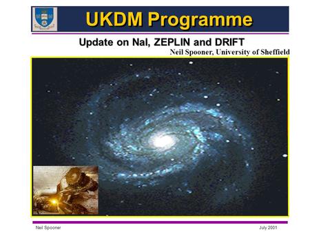 July 2001 Neil Spooner UKDM Programme Update on NaI, ZEPLIN and DRIFT Neil Spooner, University of Sheffield.