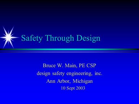 Safety Through Design Bruce W. Main, PE CSP design safety engineering, inc. Ann Arbor, Michigan 10 Sept 2003.