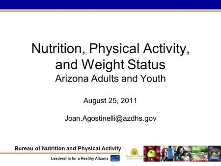Bureau of Nutrition and Physical Activity Leadership for a Healthy Arizona Nutrition, Physical Activity, and Weight Status Arizona Adults and Youth August.