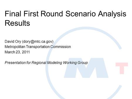 Final First Round Scenario Analysis Results David Ory Metropolitan Transportation Commission March 23, 2011 Presentation for Regional.