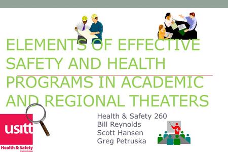 ELEMENTS OF EFFECTIVE SAFETY AND HEALTH PROGRAMS IN ACADEMIC AND REGIONAL THEATERS Health & Safety 260 Bill Reynolds Scott Hansen Greg Petruska.