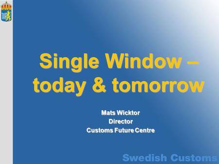 Mats Wicktor Director Customs Future Centre Single Window – today & tomorrow.
