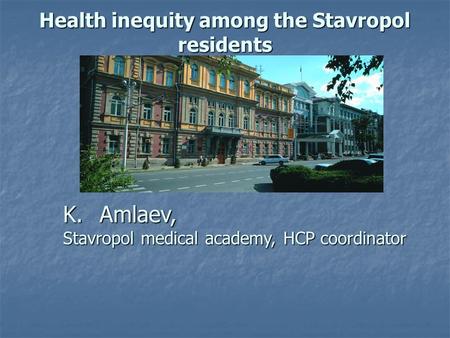 Health inequity among the Stavropol residents K.Amlaev, Stavropol medical academy, HCP coordinator.