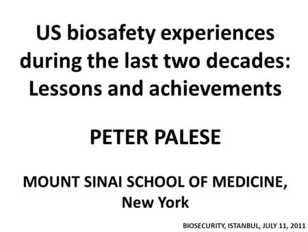 US biosafety experiences during the last two decades: Lessons and achievements PETER PALESE MOUNT SINAI SCHOOL OF MEDICINE, New York BIOSECURITY, ISTANBUL,