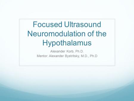 Focused Ultrasound Neuromodulation of the Hypothalamus Alexander Korb, Ph.D. Mentor: Alexander Bystritsky, M.D., Ph.D.