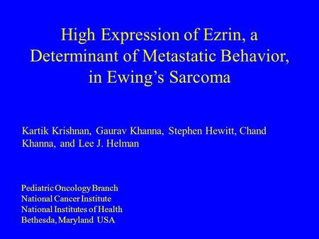 High Expression of Ezrin, a Determinant of Metastatic Behavior, in Ewing’s Sarcoma Kartik Krishnan, Gaurav Khanna, Stephen Hewitt, Chand Khanna, and Lee.