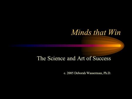 Minds that Win The Science and Art of Success c. 2005 Deborah Wasserman, Ph.D.