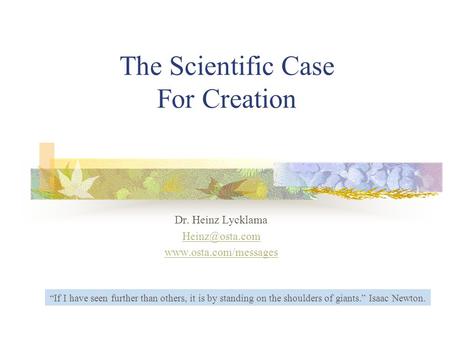 The Scientific Case For Creation Dr. Heinz Lycklama  “If I have seen further than others, it is by standing on the.
