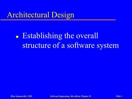©Ian Sommerville 2000 Software Engineering, 6th edition. Chapter 10Slide 1 Architectural Design l Establishing the overall structure of a software system.