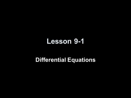 Lesson 9-1 Differential Equations. Objectives Identify the order of a differential equation Test to see if a given solution is a solution to a differential.