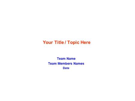 Team Name Team Members Names Date Your Title / Topic Here.