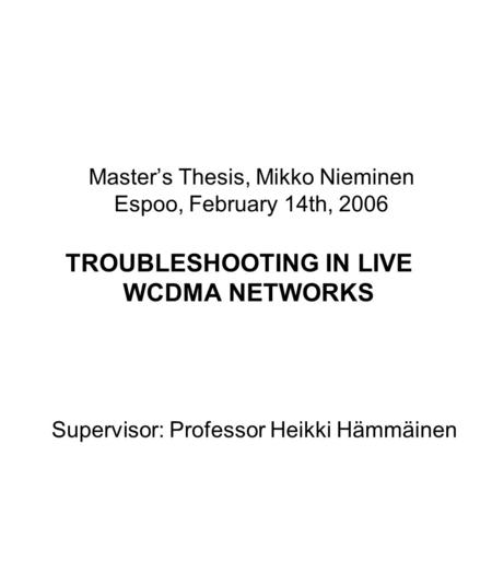 Master’s Thesis, Mikko Nieminen Espoo, February 14th, 2006 TROUBLESHOOTING IN LIVE WCDMA NETWORKS Supervisor: Professor Heikki Hämmäinen.