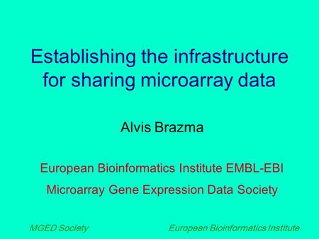 European Bioinformatics Institute MGED Society Establishing the infrastructure for sharing microarray data Alvis Brazma European Bioinformatics Institute.