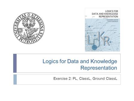 LDK R Logics for Data and Knowledge Representation Exercise 2: PL, ClassL, Ground ClassL.