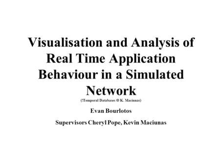 Visualisation and Analysis of Real Time Application Behaviour in a Simulated Network (!Temporal Databases  K. Maciunas) Evan Bourlotos Supervisors Cheryl.
