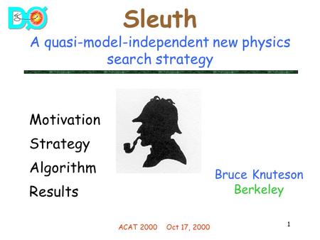 1 Sleuth A quasi-model-independent new physics search strategy Bruce Knuteson Berkeley Motivation Strategy Algorithm Results ACAT 2000Oct 17, 2000.