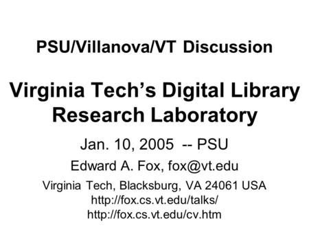 PSU/Villanova/VT Discussion Virginia Tech’s Digital Library Research Laboratory Jan. 10, 2005 -- PSU Edward A. Fox, Virginia Tech, Blacksburg,