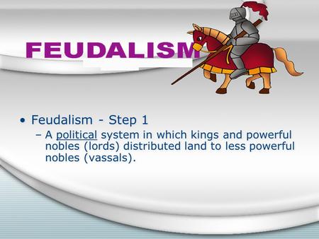 Feudalism - Step 1 –A political system in which kings and powerful nobles (lords) distributed land to less powerful nobles (vassals). Feudalism - Step.