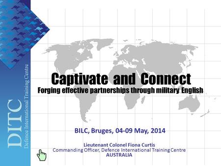 DITC Defence International Training Centre Captivate and Connect Forging effective partnerships through military English BILC, Bruges, 04-09 May, 2014.