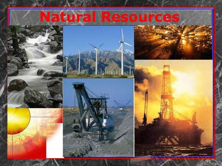 Natural Resources. 1. What are the Earth’s Natural Resources? Mineral Resources Energy Resources Living Resources Air Water Sunlight Soil.