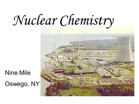 Nuclear Chemistry Nine Mile Oswego, NY.  Radioisotope – an isotope that is radioactive  Example: Carbon-14  Radioactive isotopes can be naturally occurring,