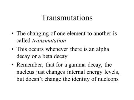 Transmutations The changing of one element to another is called transmutation This occurs whenever there is an alpha decay or a beta decay Remember, that.