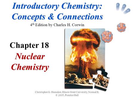 Introductory Chemistry: Concepts & Connections Introductory Chemistry: Concepts & Connections 4 th Edition by Charles H. Corwin Nuclear Chemistry Christopher.