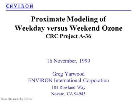 Presents:/slides/greg/crcwdwe_111699.ppt Proximate Modeling of Weekday versus Weekend Ozone CRC Project A-36 16 November, 1999 Greg Yarwood ENVIRON International.