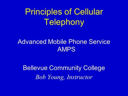 Principles of Cellular Telephony Advanced Mobile Phone Service AMPS Bellevue Community College Bob Young, Instructor.
