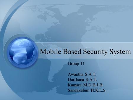 Mobile Based Security System Group 11 Awantha S.A.T. Darshana S.A.T. Kumara M.D.B.J.B. Sandakalum H.K.L.S.