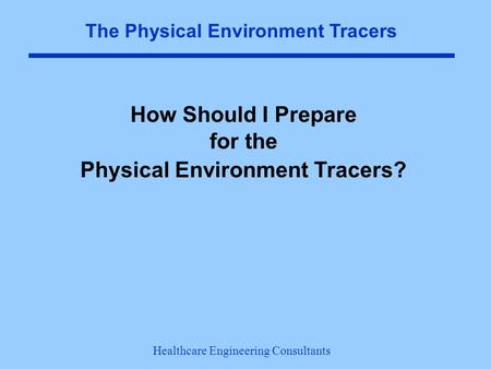 The Physical Environment Tracers How Should I Prepare for the Physical Environment Tracers? Healthcare Engineering Consultants  Will limit.