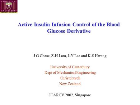 Active Insulin Infusion Control of the Blood Glucose Derivative J G Chase, Z-H Lam, J-Y Lee and K-S Hwang University of Canterbury Dept of Mechanical Engineering.
