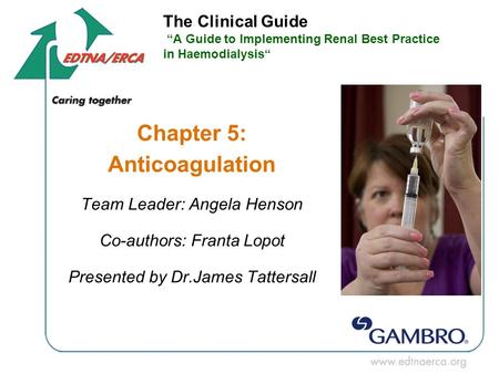 The Clinical Guide “A Guide to Implementing Renal Best Practice in Haemodialysis“ Chapter 5: Anticoagulation Team Leader: Angela Henson Co-authors: Franta.