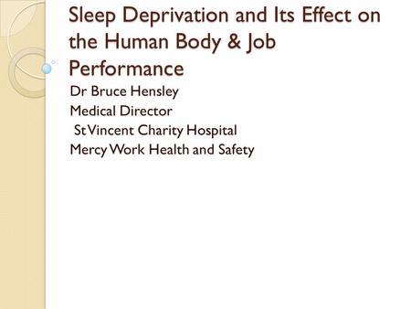 Sleep Deprivation and Its Effect on the Human Body & Job Performance Dr Bruce Hensley Medical Director St Vincent Charity Hospital Mercy Work Health and.