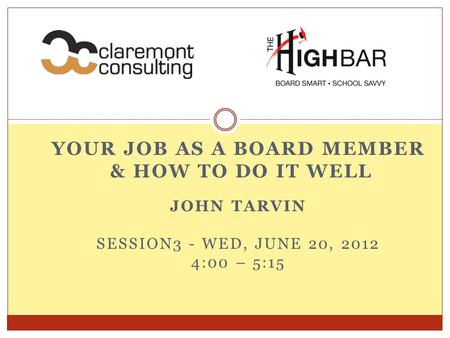 YOUR JOB AS A BOARD MEMBER & HOW TO DO IT WELL JOHN TARVIN SESSION3 - WED, JUNE 20, 2012 4:00 – 5:15.
