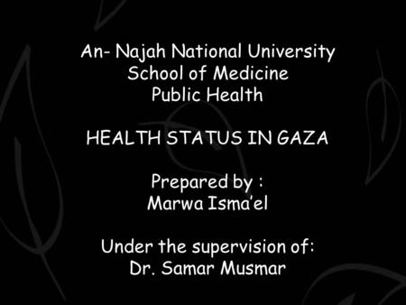 An- Najah National University School of Medicine Public Health HEALTH STATUS IN GAZA Prepared by : Marwa Isma’el Under the supervision of: Dr. Samar Musmar.