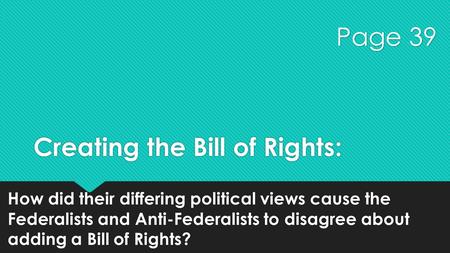 Creating the Bill of Rights: How did their differing political views cause the Federalists and Anti-Federalists to disagree about adding a Bill of Rights?