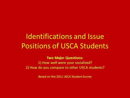 Identifications and Issue Positions of USCA Students Two Major Questions: 1) How well were your socialized? 2) How do you compare to other USCA students?