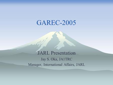 GAREC-2005 JARL Presentation Jay S. Oka, JA1TRC Manager, International Affairs, JARL.