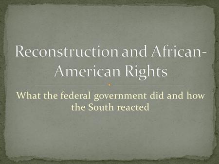 What the federal government did and how the South reacted.