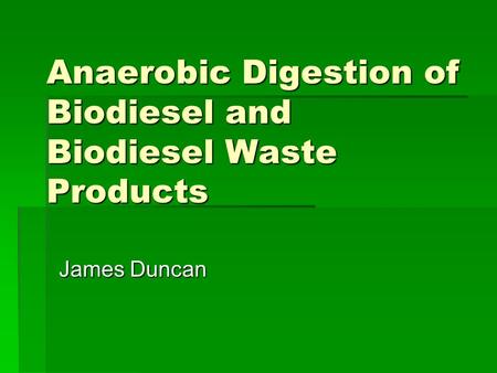 Anaerobic Digestion of Biodiesel and Biodiesel Waste Products James Duncan.