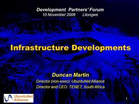 1 Infrastructure Developments Duncan Martin Director (non-exec): UbuntuNet Alliance Director and CEO: TENET, South Africa Development Partners’ Forum 10.