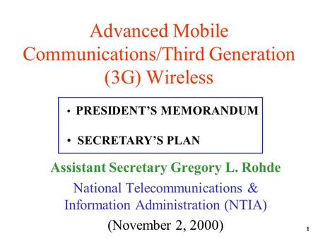 1 Advanced Mobile Communications/Third Generation (3G) Wireless Assistant Secretary Gregory L. Rohde National Telecommunications & Information Administration.