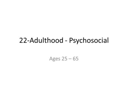 22-Adulthood - Psychosocial Ages 25 – 65. What topics do you need help with? A. Erikson’s Theory B. Appearance of domestic violence C. Parent & adult-age.