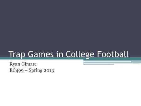 Trap Games in College Football Ryan Gimarc EC499 – Spring 2013.