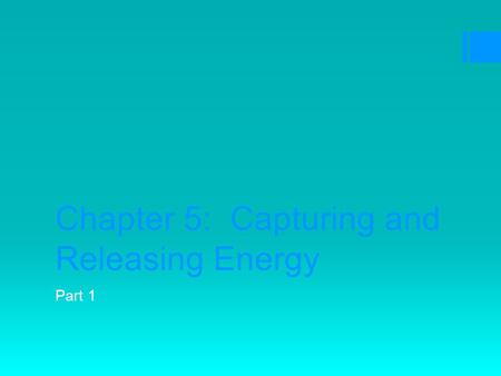 Chapter 5: Capturing and Releasing Energy Part 1.