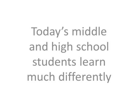 Today’s middle and high school students learn much differently.