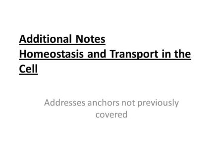 Additional Notes Homeostasis and Transport in the Cell Addresses anchors not previously covered.